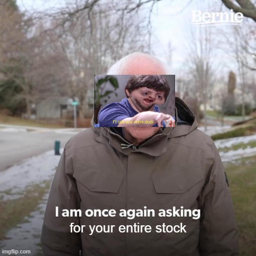 i am once again asking or your entire stonk | for your entire stock | image tagged in memes,bernie i am once again asking for your support,lol,i'll take your entire stock,crossover,new | made w/ Imgflip meme maker