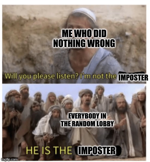 HE IS THE MESSIAH | ME WHO DID NOTHING WRONG; IMPOSTER; EVERYBODY IN THE RANDOM LOBBY; IMPOSTER | image tagged in he is the messiah | made w/ Imgflip meme maker