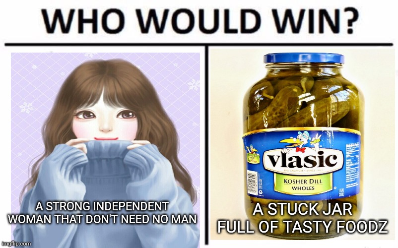 Girl vs pickles | A STRONG INDEPENDENT WOMAN THAT DON'T NEED NO MAN; A STUCK JAR FULL OF TASTY FOODZ | image tagged in memes,who would win,strong woman,pickles | made w/ Imgflip meme maker