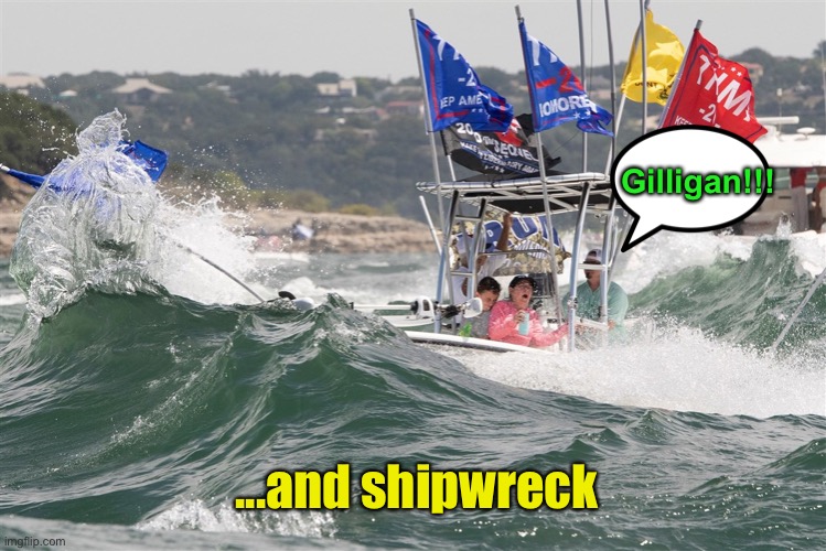 sink the trump boat | Gilligan!!! ...and shipwreck | image tagged in sink the trump boat | made w/ Imgflip meme maker
