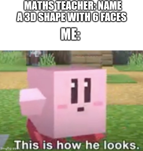 CUBE BOI | MATHS TEACHER: NAME A 3D SHAPE WITH 6 FACES; ME: | image tagged in school,maths,nintendo,super smash bros,minecraft,kirby | made w/ Imgflip meme maker