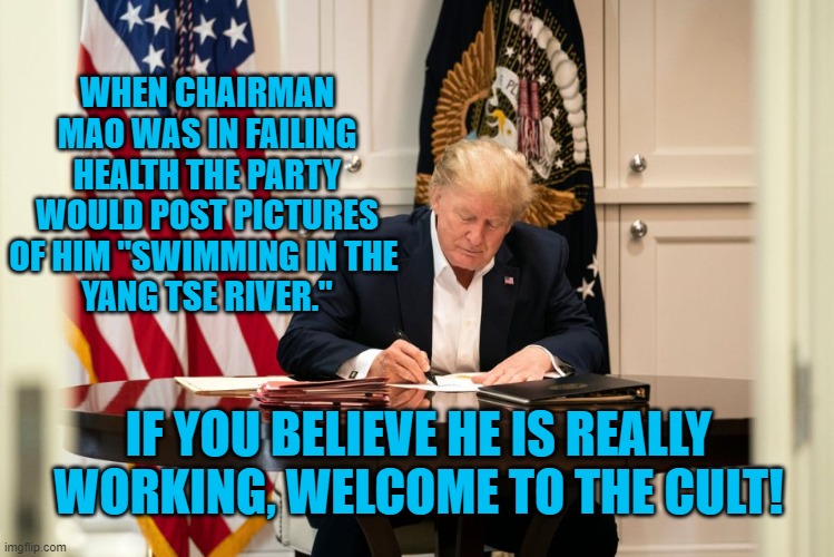 He's Writinng, "The working class must exercize leadership in all fields of endeavor." | WHEN CHAIRMAN MAO WAS IN FAILING HEALTH THE PARTY WOULD POST PICTURES OF HIM "SWIMMING IN THE 
YANG TSE RIVER."; IF YOU BELIEVE HE IS REALLY WORKING, WELCOME TO THE CULT! | image tagged in politics | made w/ Imgflip meme maker