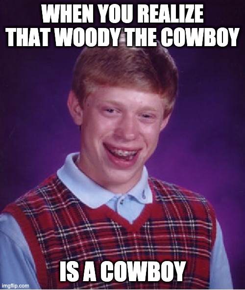 Bad Luck Brian | WHEN YOU REALIZE THAT WOODY THE COWBOY; IS A COWBOY | image tagged in memes,bad luck brian | made w/ Imgflip meme maker