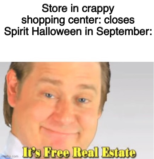 They occupied the closed Kmart nearby me. I never shopped at either of those stores anyway | Store in crappy shopping center: closes
Spirit Halloween in September: | image tagged in it's free real estate,halloween | made w/ Imgflip meme maker