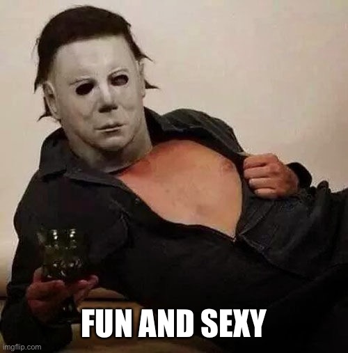 Sexy Michael Myers Halloween Tosh | FUN AND SEXY | image tagged in sexy michael myers halloween tosh | made w/ Imgflip meme maker