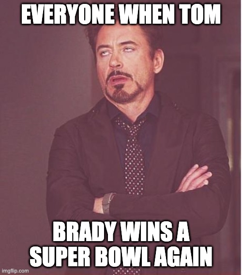 Face You Make Robert Downey Jr | EVERYONE WHEN TOM; BRADY WINS A SUPER BOWL AGAIN | image tagged in memes,face you make robert downey jr | made w/ Imgflip meme maker