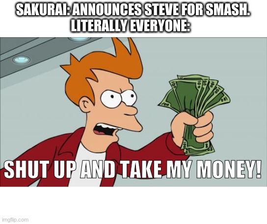 Shut Up And Take My Money Fry | SAKURAI: ANNOUNCES STEVE FOR SMASH.
LITERALLY EVERYONE:; SHUT UP AND TAKE MY MONEY! | image tagged in memes,shut up and take my money fry | made w/ Imgflip meme maker