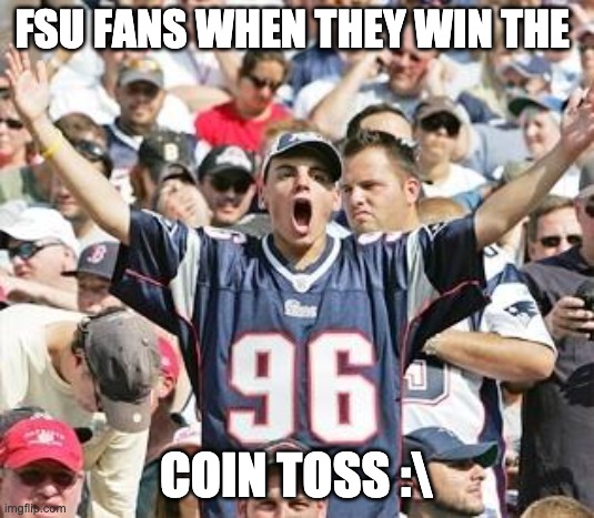 Sports Fans | FSU FANS WHEN THEY WIN THE; COIN TOSS :\ | image tagged in sports fans | made w/ Imgflip meme maker