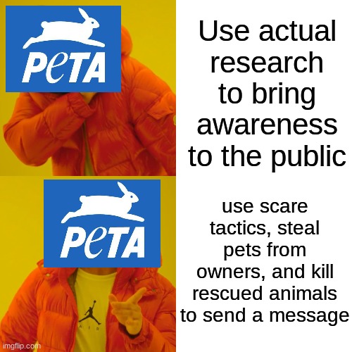 PeTA is one of lowest scums of the earth | Use actual research to bring awareness to the public; use scare tactics, steal pets from owners, and kill rescued animals to send a message | image tagged in memes,drake hotline bling | made w/ Imgflip meme maker