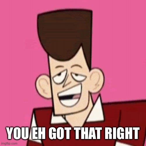 Jfk clone high | YOU EH GOT THAT RIGHT | image tagged in jfk clone high | made w/ Imgflip meme maker