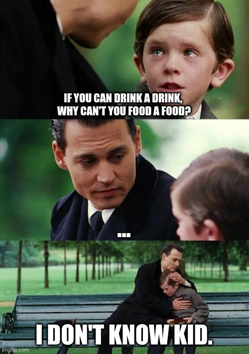 Finding Neverland | IF YOU CAN DRINK A DRINK, 
WHY CAN'T YOU FOOD A FOOD? ... I DON'T KNOW KID. | image tagged in memes,finding neverland | made w/ Imgflip meme maker