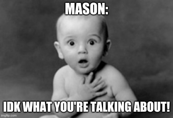 baby being innocent | MASON: IDK WHAT YOU'RE TALKING ABOUT! | image tagged in baby being innocent | made w/ Imgflip meme maker
