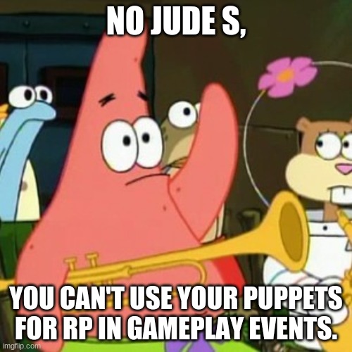 No Patrick Meme | NO JUDE S, YOU CAN'T USE YOUR PUPPETS FOR RP IN GAMEPLAY EVENTS. | image tagged in memes,no patrick | made w/ Imgflip meme maker