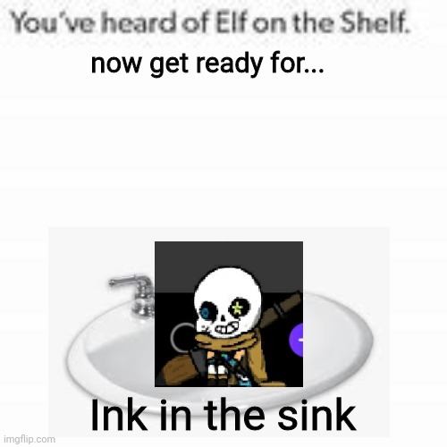 Ink in the sink | now get ready for... Ink in the sink | image tagged in you've heard of elf on the shelf | made w/ Imgflip meme maker