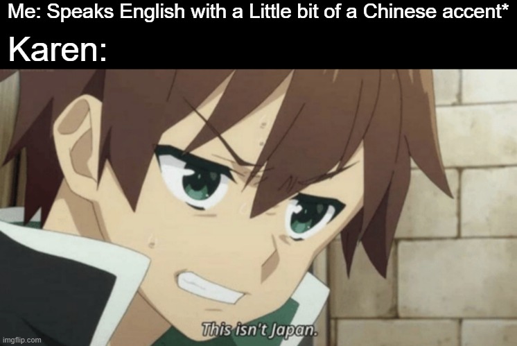 sPeAk eNgLiSh PlEaSe | Me: Speaks English with a Little bit of a Chinese accent*; Karen: | image tagged in karen,bruh,anime,memes,funny,animeme | made w/ Imgflip meme maker