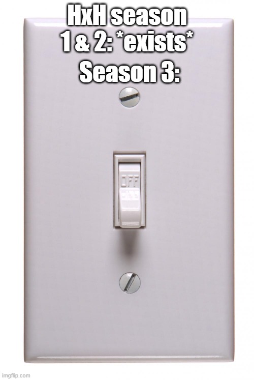 Know one is gonna get this joke... | HxH season 1 & 2: *exists*; Season 3: | image tagged in light switch off | made w/ Imgflip meme maker