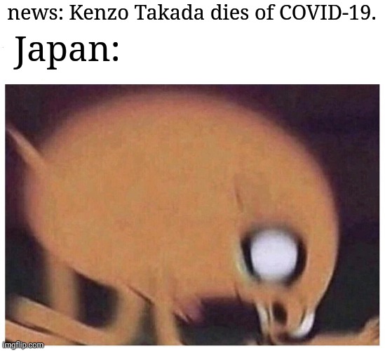 :( |  news: Kenzo Takada dies of COVID-19. Japan: | image tagged in memes,coronavirus,covid-19,not funny,we're all doomed | made w/ Imgflip meme maker