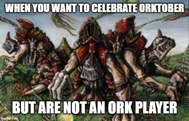 Adapt | WHEN YOU WANT TO CELEBRATE ORKTOBER; BUT ARE NOT AN ORK PLAYER | image tagged in tyranid,tyranids,warhammer40k,orktober | made w/ Imgflip meme maker