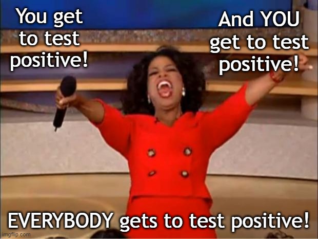 Everybody gets to test positive | You get to test positive! And YOU get to test positive! EVERYBODY gets to test positive! | image tagged in memes,oprah you get a | made w/ Imgflip meme maker