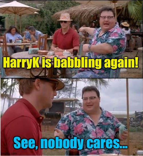See Nobody Cares Meme | HarryK is babbling again! See, nobody cares... | image tagged in memes,see nobody cares | made w/ Imgflip meme maker