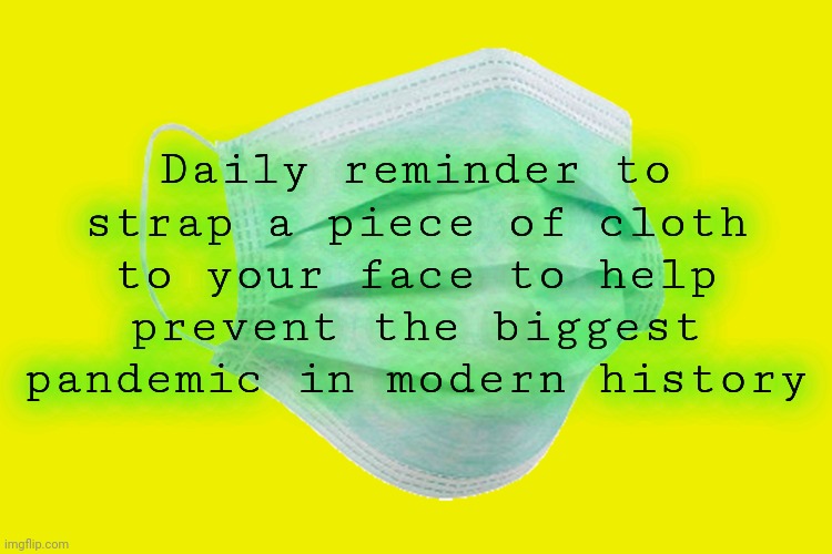 Face mask | Daily reminder to strap a piece of cloth to your face to help prevent the biggest pandemic in modern history | image tagged in wear,your,damn,mask | made w/ Imgflip meme maker