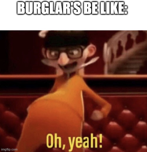 Vector saying Oh, Yeah! | BURGLAR'S BE LIKE: | image tagged in vector saying oh yeah | made w/ Imgflip meme maker