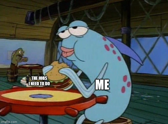 Hmm | ME; THE JOBS I NEED TO DO | image tagged in spongebob | made w/ Imgflip meme maker