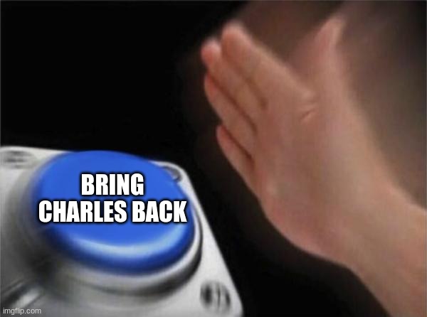 BRING CHARLES BACK | image tagged in memes,blank nut button | made w/ Imgflip meme maker