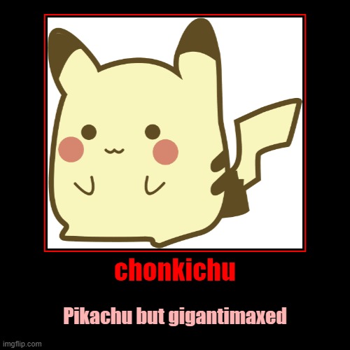 chonkichu | Pikachu but gigantimaxed | image tagged in funny,demotivationals | made w/ Imgflip demotivational maker