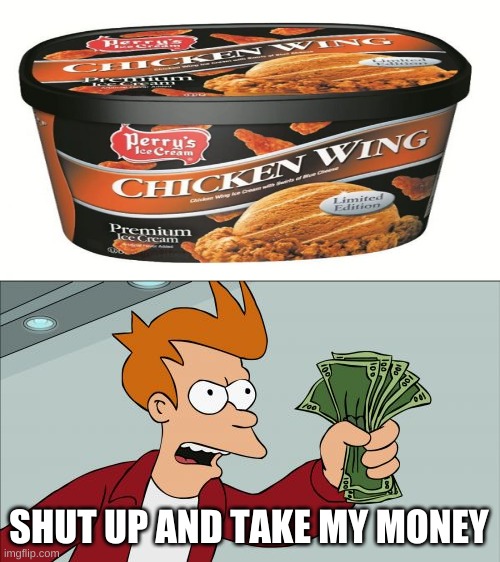Chicken Ice Cream? Sign me up. |  SHUT UP AND TAKE MY MONEY | image tagged in memes,shut up and take my money fry | made w/ Imgflip meme maker