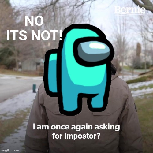 IMPOSTOR! | NO ITS NOT! for impostor? | image tagged in among us | made w/ Imgflip meme maker