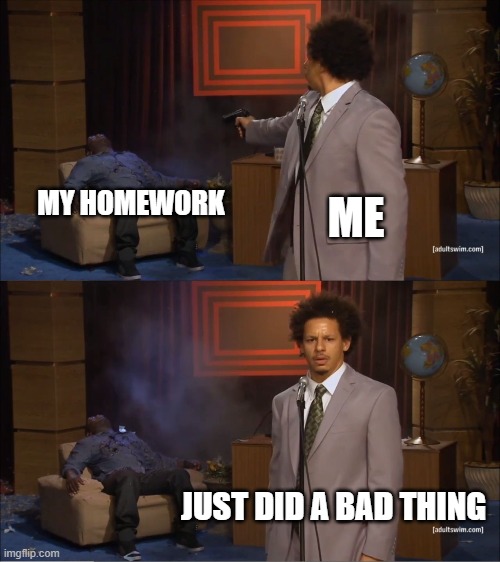 Who Killed Hannibal | MY HOMEWORK; ME; JUST DID A BAD THING | image tagged in memes,who killed hannibal | made w/ Imgflip meme maker