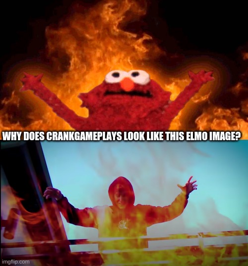 why does Crankgameplays remind me of this elmo image? | WHY DOES CRANKGAMEPLAYS LOOK LIKE THIS ELMO IMAGE? | image tagged in elmo fire | made w/ Imgflip meme maker