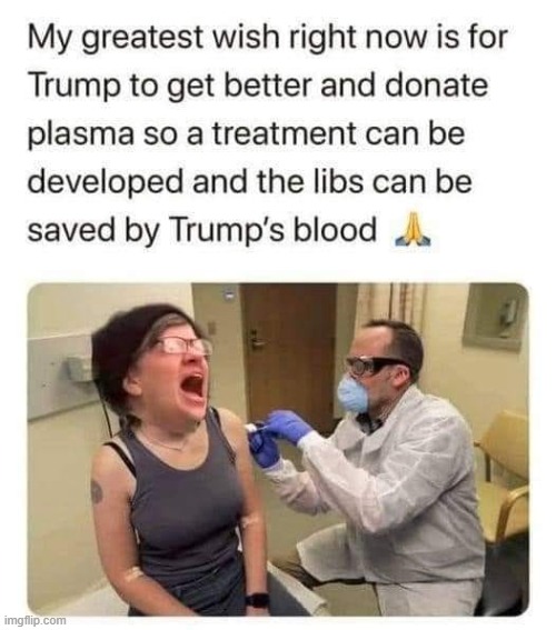 I Hope President Trump Can Save Lives With His Plasma! | image tagged in liberals | made w/ Imgflip meme maker