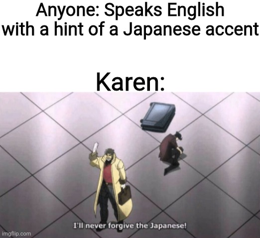 Noticed a few posts like this, gave it a try. | Anyone: Speaks English with a hint of a Japanese accent; Karen: | image tagged in i'll never forgive the japanese | made w/ Imgflip meme maker