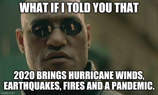 Matrix Morpheus Meme | WHAT IF I TOLD YOU THAT; 2020 BRINGS HURRICANE WINDS, EARTHQUAKES, FIRES AND A PANDEMIC. | image tagged in memes,matrix morpheus | made w/ Imgflip meme maker