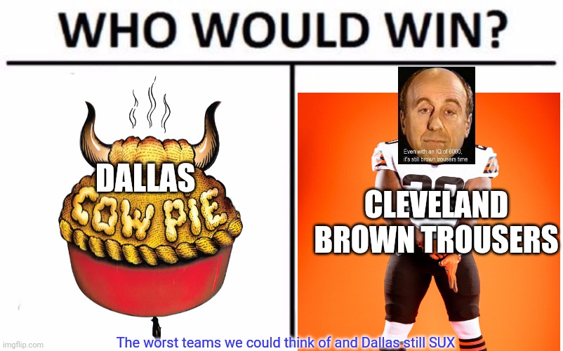 Cowboys vs Browns |  DALLAS; CLEVELAND BROWN TROUSERS; The worst teams we could think of and Dallas still SUX | image tagged in memes,who would win,dallas cowboys,cleveland browns | made w/ Imgflip meme maker