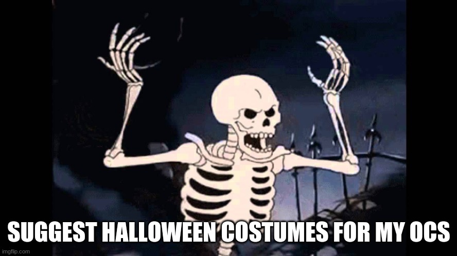 *spooky scary skeletons plays* | SUGGEST HALLOWEEN COSTUMES FOR MY OCS | image tagged in spooky skeleton | made w/ Imgflip meme maker