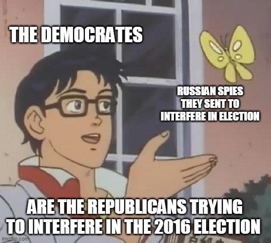 The Democrates interfered in the 2016 election | THE DEMOCRATES; RUSSIAN SPIES THEY SENT TO INTERFERE IN ELECTION; ARE THE REPUBLICANS TRYING TO INTERFERE IN THE 2016 ELECTION | image tagged in memes,is this a pigeon | made w/ Imgflip meme maker