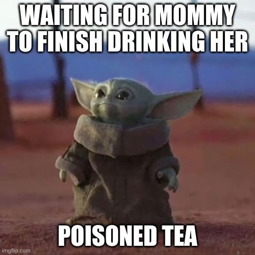 Baby Yoda | WAITING FOR MOMMY TO FINISH DRINKING HER; POISONED TEA | image tagged in baby yoda | made w/ Imgflip meme maker