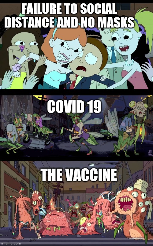 Rick and Morty Covid 19 | FAILURE TO SOCIAL DISTANCE AND NO MASKS; COVID 19; THE VACCINE | image tagged in rick and morty,covid-19,covid19,coronavirus,lol,vaccine | made w/ Imgflip meme maker