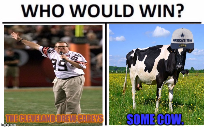 Dullass vs Cleveland | THE CLEVELAND DREW CAREYS; SOME COW. | image tagged in memes,who would win,dallas cowboys,cleveland browns | made w/ Imgflip meme maker