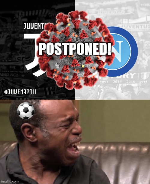 Juventus - Napoli, POSTPONED! | POSTPONED! ⚽️ | image tagged in best cry ever,memes,football,soccer,italy,coronavirus | made w/ Imgflip meme maker