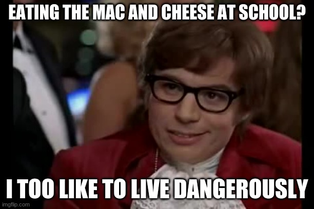 I Too Like To Live Dangerously | EATING THE MAC AND CHEESE AT SCHOOL? I TOO LIKE TO LIVE DANGEROUSLY | image tagged in memes,i too like to live dangerously | made w/ Imgflip meme maker