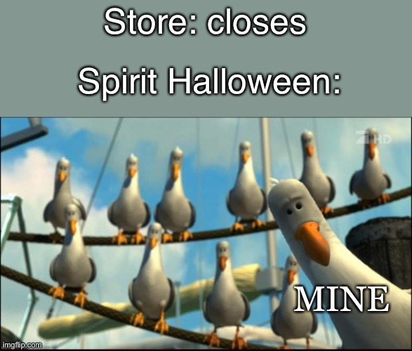 Spirit Halloween ? | Store: closes; Spirit Halloween:; MINE | image tagged in nemo seagulls mine,mine,halloween,spooktober | made w/ Imgflip meme maker