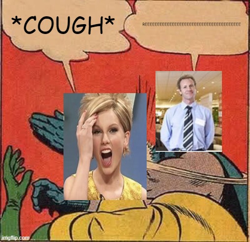 Batman Slapping Robin Meme | *COUGH*; REEEEEEEEEEEEEEEEEEEEEEEEEEEEEEEEEEEEEEE | image tagged in memes,batman slapping robin | made w/ Imgflip meme maker