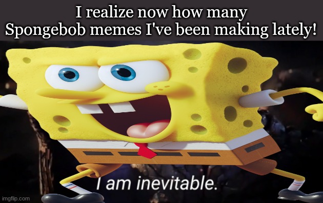 Weird... \_(o_o)_/ | I realize now how many Spongebob memes I've been making lately! | image tagged in i am inevitable,memes,making memes,spongebob,thanos,often | made w/ Imgflip meme maker