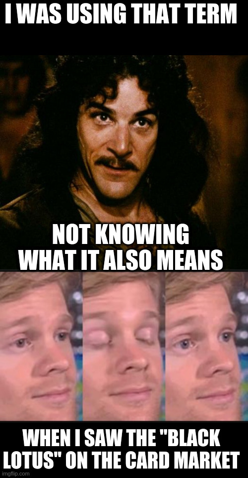 I WAS USING THAT TERM NOT KNOWING WHAT IT ALSO MEANS WHEN I SAW THE "BLACK LOTUS" ON THE CARD MARKET | image tagged in memes,inigo montoya,blinking guy | made w/ Imgflip meme maker