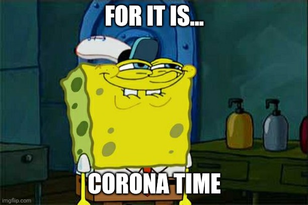 Don't You Squidward | FOR IT IS... CORONA TIME | image tagged in memes,don't you squidward | made w/ Imgflip meme maker