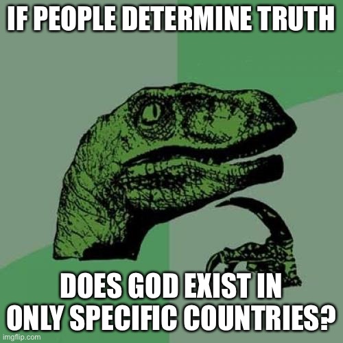 Philosoraptor | IF PEOPLE DETERMINE TRUTH; DOES GOD EXIST IN ONLY SPECIFIC COUNTRIES? | image tagged in memes,philosoraptor,question,philosophy,religion of peace,stupid | made w/ Imgflip meme maker